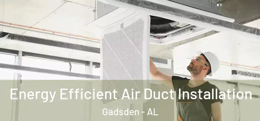  Energy Efficient Air Duct Installation Gadsden - AL