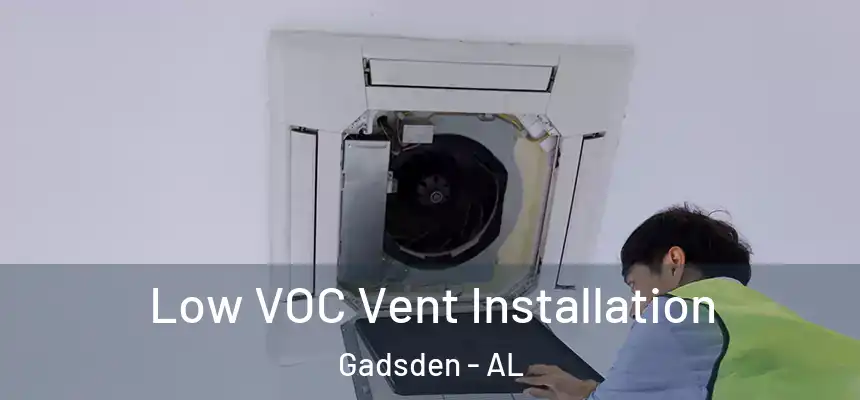  Low VOC Vent Installation Gadsden - AL
